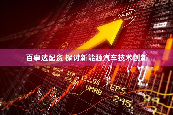 百事达配资 探讨新能源汽车技术创新