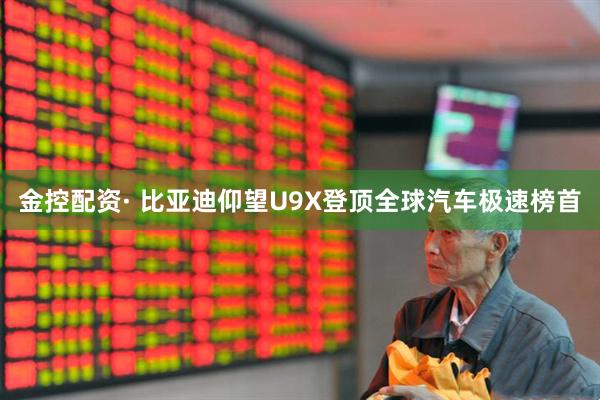 金控配资· 比亚迪仰望U9X登顶全球汽车极速榜首