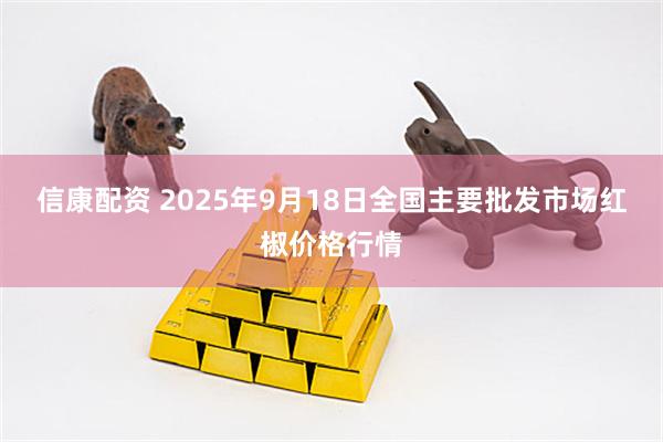 信康配资 2025年9月18日全国主要批发市场红椒价格行情