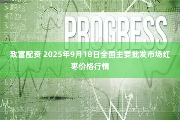 致富配资 2025年9月18日全国主要批发市场红枣价格行情
