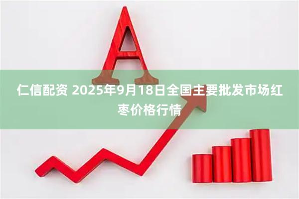 仁信配资 2025年9月18日全国主要批发市场红枣价格行情