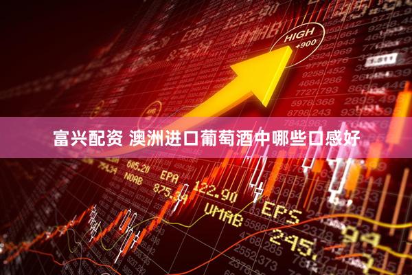 富兴配资 澳洲进口葡萄酒中哪些口感好