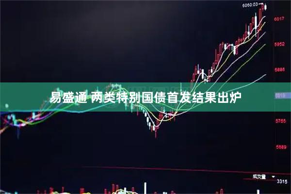 易盛通 两类特别国债首发结果出炉