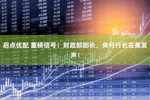 启点优配 重磅信号！财政部部长、央行行长在美发声！