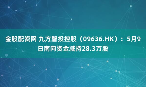 金股配资网 九方智投控股（09636.HK）：5月9日南向资金减持28.3万股