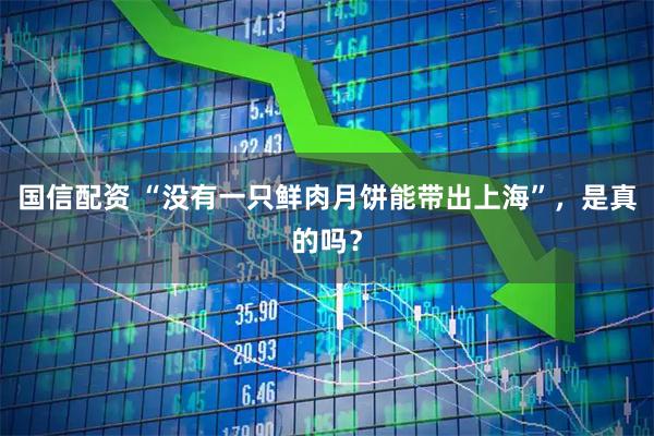 国信配资 “没有一只鲜肉月饼能带出上海”，是真的吗？