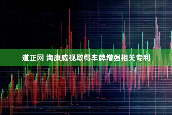道正网 海康威视取得车牌增强相关专利