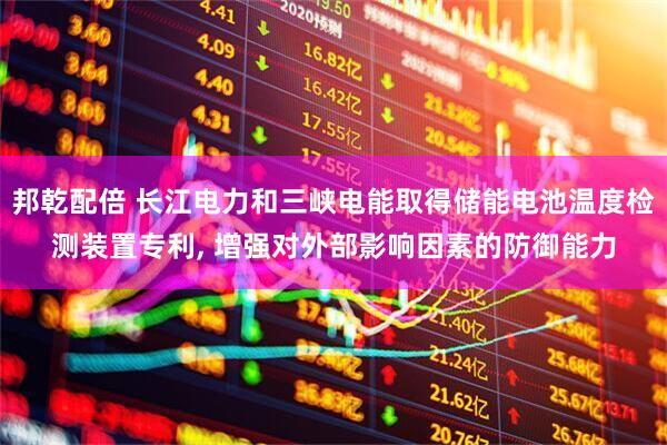 邦乾配倍 长江电力和三峡电能取得储能电池温度检测装置专利, 增强对外部影响因素的防御能力